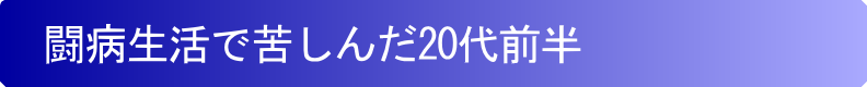 闘病生活で苦しんだ20代前半